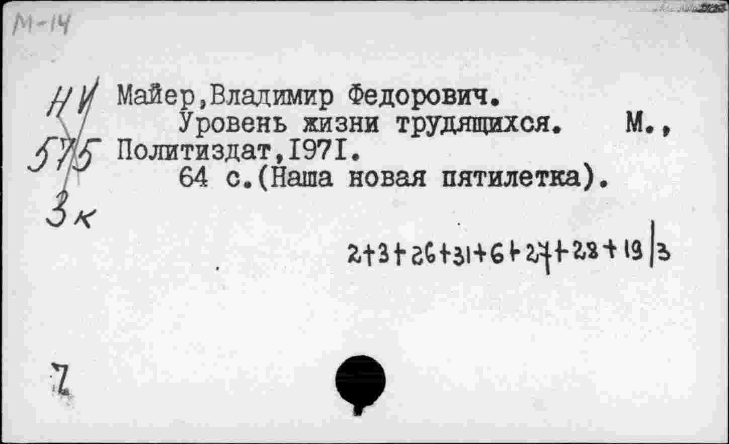 ﻿М-1Ч
и У Майер,Владимир Федорович.
\ / Уровень жизни трудящихся. М., Политиздат, 1971.
64 с.(Наша новая пятилетка).
I